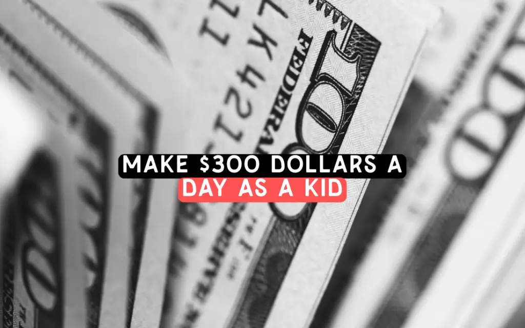 How to make $300 dollars a day as a kid